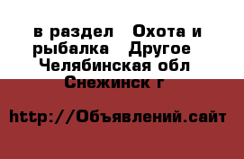  в раздел : Охота и рыбалка » Другое . Челябинская обл.,Снежинск г.